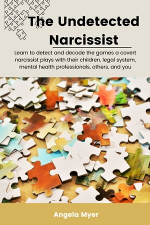 The Undetected Narcissist Learn to detect and decode the games a covert narcissist plays with their children, legal system, mental health professionals, others, and you【電子書籍】 Angela Myer