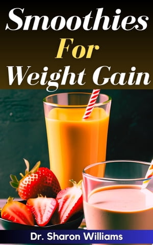SMOOTHIES FOR WEIGHT GAIN 65 Quick and Easy Delicious Approved Smoothie Recipes and Fruit Blends..