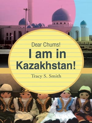 Dear Chums! I Am in Kazakhstan!【電子書籍】[ Tracy S. Smith ]