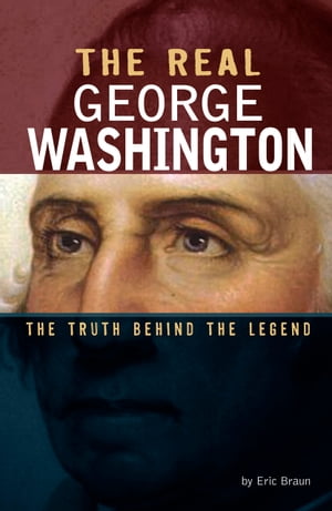 The Real George Washington The Truth Behind the Legend【電子書籍】[ Eric Braun ]