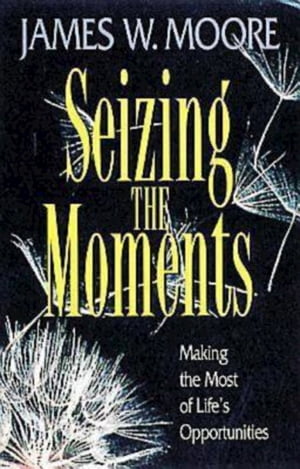 Seizing the Moments Making the Most of Life's Opportunities