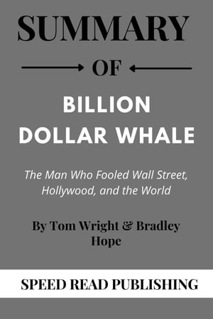 Summary Of Billion Dollar Whale By Tom Wright &Bradley Hope The Man Who Fooled Wall Street, Hollywood, and the WorldŻҽҡ[ Speed Read Publishing ]