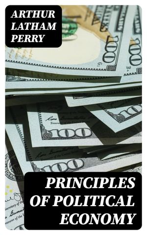 Principles of Political EconomyŻҽҡ[ Arthur Latham Perry ]