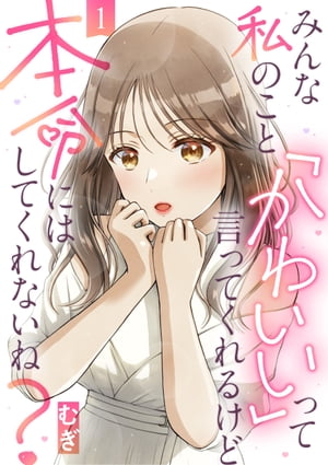 みんな私のこと「かわいい」って言ってくれるけど本命にはしてくれないね？（1）【電子書籍】[ むぎ ]