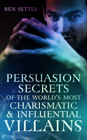 Persuasion Secrets of the World’s Most Charismatic & Influential Villains