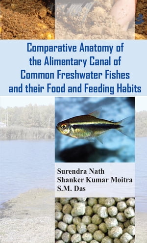 Comparative Anatomy Of The Alimentary Canal Of Common Freshwater Fishes And Their Food And Feeding Habits【電子書籍】 Surendra Nath