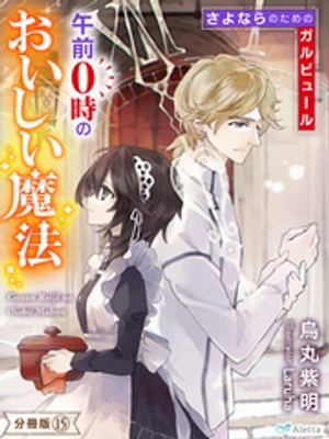 【分冊版】午前０時のおいしい魔法（１５）〜さよならのためのガルビュール〜