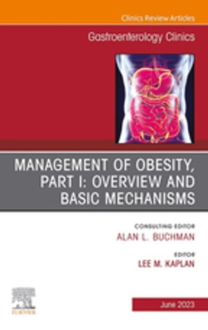 Management of Obesity, Part I: Overview and Basic Mechanisms, An Issue of Gastroenterology Clinics of North America, E-Book