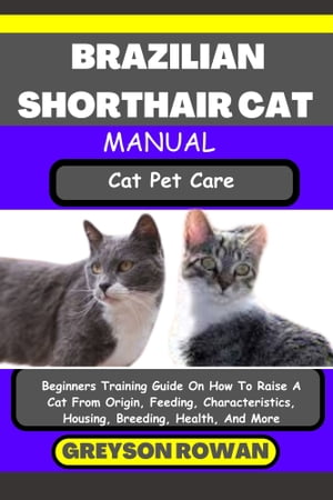 BRAZILIAN SHORTHAIR CAT MANUAL Cat Pet Care Beginners Training Guide On How To Raise A Cat From Origin, Feeding, Characteristics, Housing, Breeding, Health, And More【電子書籍】 Greyson Rowan