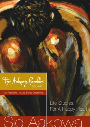 The Aakowa Parables Vol. I - Life Studies: For A Happy Heart
