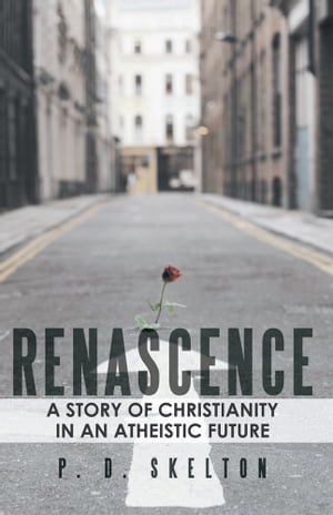 Renascence A Story of Christianity in an Atheistic FutureŻҽҡ[ P. D. Skelton ]