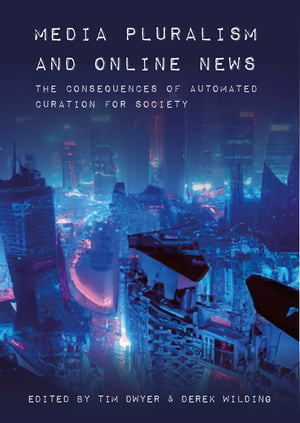 Media Pluralism and Online News The Consequences of Automated Curation for Society【電子書籍】