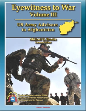 Eyewitness to War (Volume III) US Army Advisors in Afghanistan - Frank Commentary on Pre-Deployment Training, Logistics Support, Poppy Eradication, Corruption, Special Forces and Conventional Infantry