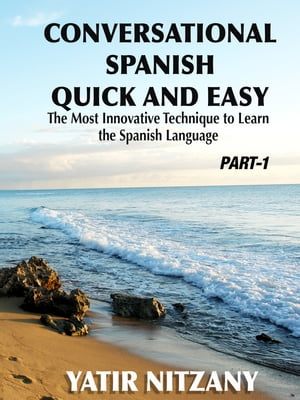 Conversational Spanish Quick and Easy The Most Innovative and Revolutionary Technique to Learn the Spanish Language. For Beginners, Intermediate, and Advanced Speakers.【電子書籍】[ Yatir Nitzany ]