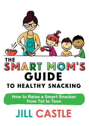 The Smart Mom's Guide to Healthy Snacking The Smart Mom's Guide【電子書籍】[ Jill Castle ]