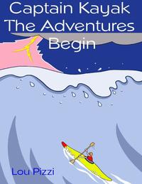 Captain Kayak, the Adventures Begin【電子書籍】[ Lou Pizzi ]