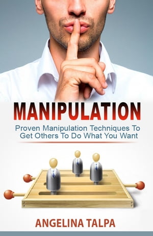 Proven Manipulation Techniques To Get Others To Do What You Want (NLP, Mind Control and Persuasion)