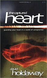 The Captured Heart Guarding Your Heart In a World of Compromise【電子書籍】[ David Holdaway ]