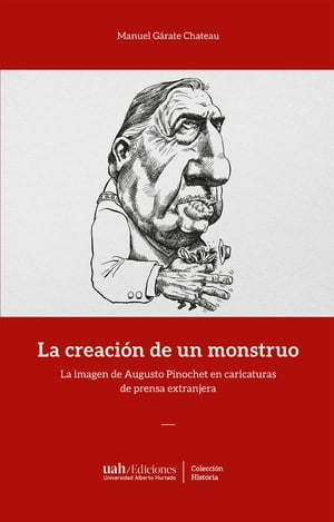La creaci?n de un monstruo La imagen de Augusto Pinochet en caricaturas de prensa extranjera