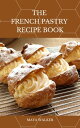THE FRENCH PASTRY RECIPE BOOK Learn Numerous Recipes to Make Healthy and Delicio...