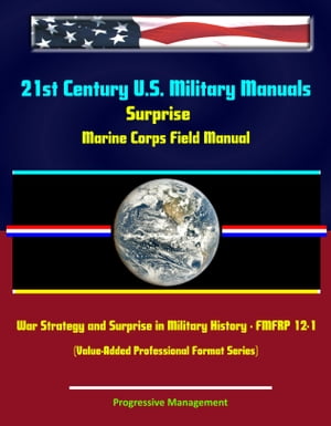 21st Century U.S. Military Manuals: Surprise Marine Corps Field Manual, War Strategy and Surprise in Military History - FMFRP 12-1 (Value-Added Professional Format Series)