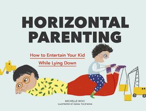 Horizontal Parenting How to Entertain Your Kid While Lying Down【電子書籍】 Michelle Woo