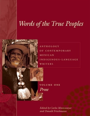 Words of the True Peoples/Palabras de los Seres Verdaderos Anthology of Contemporary Mexican Indigenous-Language Writers/Antolog?a de Escritores Actuales en Lenguas Ind?genas de M?xico: Volume One/Tomo Uno: Prose/Prosa