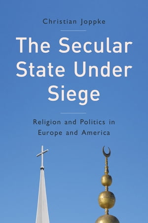 The Secular State Under Siege Religion and Politics in Europe and America【電子書籍】 Christian Joppke