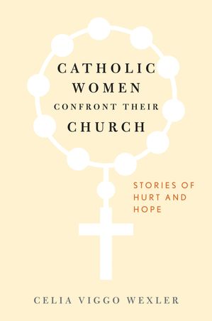 Catholic Women Confront Their Church Stories of Hurt and Hope【電子書籍】[ Celia Viggo Wexler ]