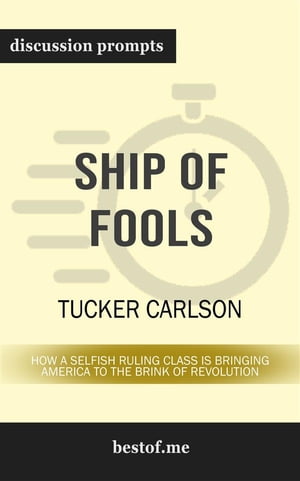 Summary: Ship of Fools: How a Selfish Ruling Class Is Bringing America to the Brink of Revolution by Tucker Carlson Discussion Prompts【電子書籍】 bestof.me