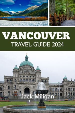 VANCOUVER TRAVEL GUIDE 2024 The Complete Handbook to Exploring Vancouver's Beautiful Sights, History, Food, and Culture.【電子書籍】[ Jack Milligan ]