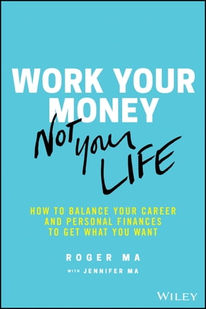 Work Your Money, Not Your Life How to Balance Your Career and Personal Finances to Get What You Want【電子書籍】[ Roger Ma ]