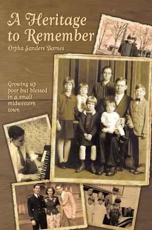 A Heritage to Remember Growing up Poor but Blessed in a Small Midwestern Town【電子書籍】 Orpha Sanders Barnes