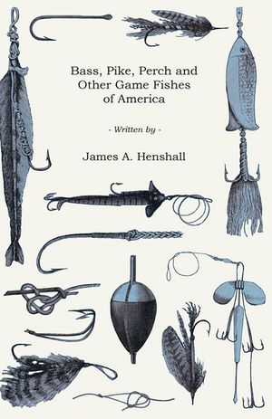 Bass, Pike, Perch and Other Game Fishes of America【電子書籍】[ James A. Henshall ]