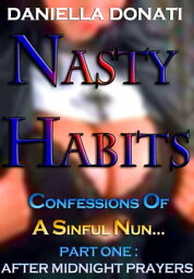 Nasty Habits: Confessions of A Sinful Nun - Part One: After Midnight Prayers【電子書籍】[ Daniella Donati ]