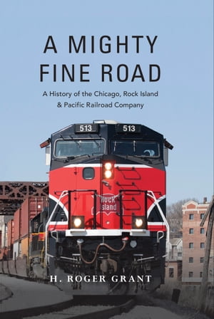 A Mighty Fine Road A History of the Chicago, Rock Island & Pacific Rai...