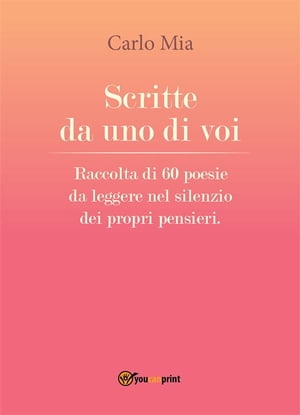 Scritte da uno di voi. Raccolta di 60 poesie da leggere nel silenzio dei propri pensieriŻҽҡ[ Carlo Mia ]