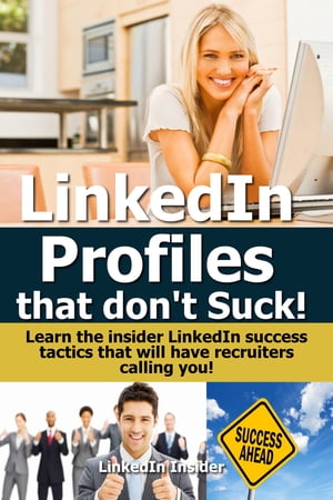 LinkedIn Profiles That Don’t Suck! Learn the Insider LinkedIn Success Tactics That Will Have Recruiters Calling You!