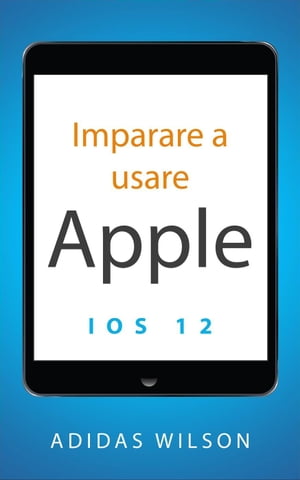Imparare a usare Apple iOS 12【電子書籍】[ Adidas Wilson ]