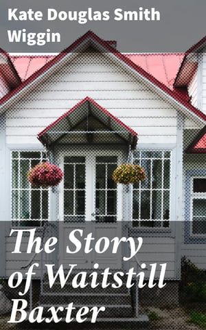 ŷKoboŻҽҥȥ㤨The Story of Waitstill Baxter A Tale of Love, Sacrifice, and Resilience in Rural New EnglandŻҽҡ[ Kate Douglas Smith Wiggin ]פβǤʤ150ߤˤʤޤ