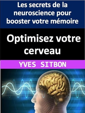 Optimisez votre cerveau : Les secrets de la neuroscience pour booster votre mémoire, votre créativité et votre productivité