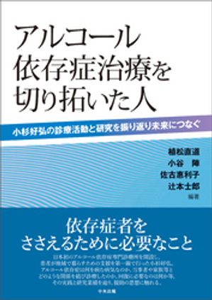 アルコール依存症治療を切り拓いた人　ー小杉好弘の診療活動と研究を振り返り未来につなぐ