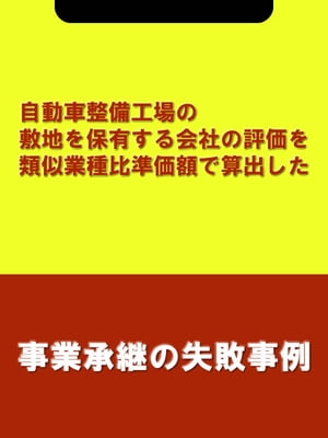 自動車整備工場の敷地を保有する会社の評価を類似業種比準価額で算出した[事業承継の失敗事例]