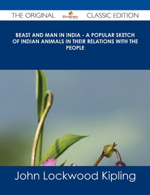 Beast and Man in India - A Popular Sketch of Indian Animals in their Relations with the People - The Original Classic Edition【電子書籍】 John Lockwood Kipling