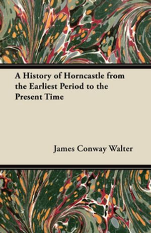 A History of Horncastle from the Earliest Period to the Present Time【電子書籍】[ Jame...