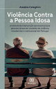 Viol?ncia Contra a Pessoa Idosa protocolo de interven??o psicossocial para pessoas idosas em contexto de viol?ncia intrafamiliar e institucional em Portugal