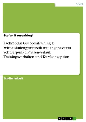 Fachmodul Gruppentraining I: Wirbels?ulengymnastik mit angepasstem Schwerpunkt. Phasenverlauf, Trainingsverhalten und Kurskonzeption【電子書籍】[ Stefan Hausenbiegl ]