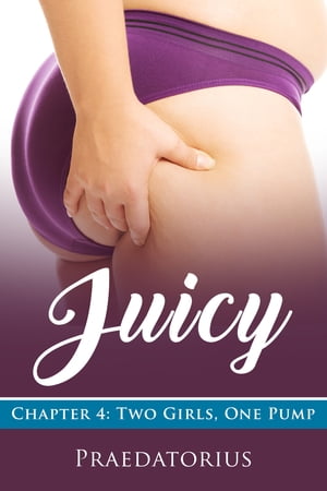 Juicy, Chapter 4: Two Girls, One Pump