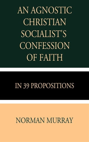An Agnostic Christian Socialist's Confession of Faith in 39 Propositions