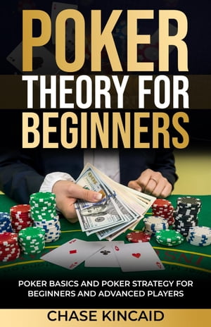 Poker Theory for Beginners: Poker Basics and Poker Strategy for Beginners and Advanced Players